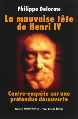 La mauvaise tête de Henri IV : contre-enquête sur une prétendue découverte - Philippe Delorme