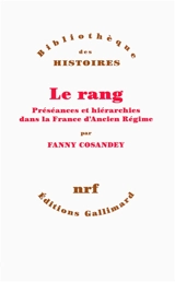 Le rang : préséances et hiérarchies dans la France d'Ancien Régime - Fanny Cosandey