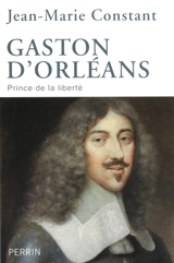 Gaston d'Orléans : prince de la liberté - Jean-Marie Constant