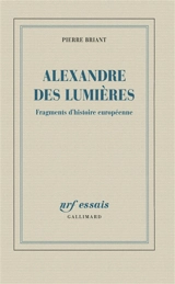 Alexandre des Lumières : fragments d'histoire européenne - Pierre Briant