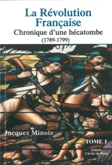 La Révolution française : chronique d'une hécatombe : 1789-1799. Vol. 1 - Jacques Minois