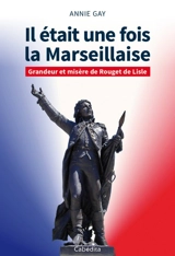 Il était une fois La Marseillaise : grandeur et misère de Rouget de Lisle - Annie Gay