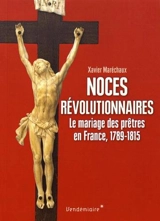 Noces révolutionnaires : le mariage des prêtres en France, 1789-1815 - Xavier Maréchaux