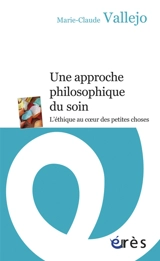 Une approche philosophique du soin : l'éthique au coeur des petites choses - Marie-Claude Vallejo