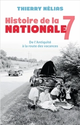 Histoire de la nationale 7 : de l'Antiquité à la route des vacances - Thierry Nélias