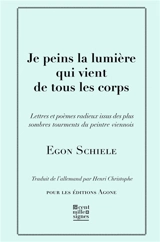 Je peins la lumière qui vient de tous les corps : lettres et poèmes radieux issus des plus sombres tourments du peintre viennois - Egon Schiele