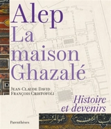 Alep, la maison Ghazalé : histoire et devenirs - Jean-Claude David