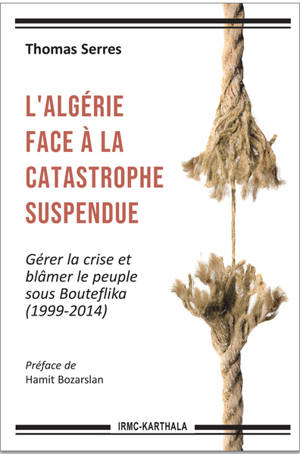 L'Algérie face à la catastrophe suspendue : gérer la crise et blâmer le peuple sous Bouteflika : 1999-2014 - Thomas Serres