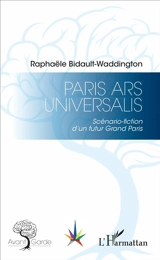 Paris ars universalis : scénario fiction d'un futur Grand Paris - Raphaële Bidault-Waddington