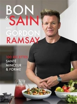 Bon & sain avec Gordon Ramsay : 100 recettes santé, minceur & forme - Gordon Ramsay