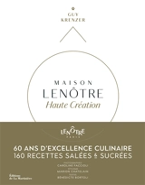 Maison Lenôtre : haute création : 60 ans d'excellence culinaire, 160 recettes salées & sucrées - Guy Krenzer