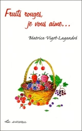 Fruits rouges, je vous aime... - Béatrice Vigot-Lagandré