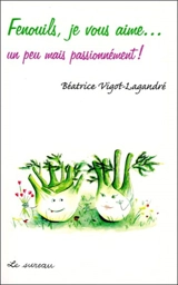 Fenouils, je vous aime... : un peu mais passionnément ! - Béatrice Vigot-Lagandré