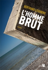 L'homme brut - Bertrand Legendre