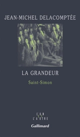 La grandeur : Saint-Simon - Jean-Michel Delacomptée