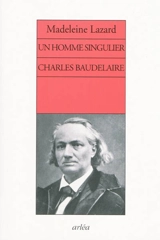 Un homme singulier, Charles Baudelaire - Madeleine Lazard