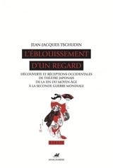 L'éblouissement d'un regard : découverte et réceptions occidentales du théâtre japonais de la fin du Moyen Age à la Seconde Guerre mondiale - Jean-Jacques Tschudin