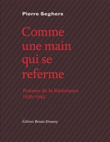 Comme une main qui se referme : poèmes de la Résistance, 1939-1945 - Pierre Seghers