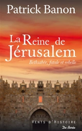 La reine de Jérusalem : Bethsabée, fatale et rebelle - Patrick Banon