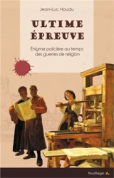 Ultime épreuve : énigme policière au temps des guerres de Religion - Jean-Luc Houdu