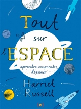 Tout sur l'espace : apprendre, comprendre, dessiner - Harriet Russell