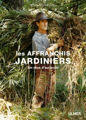 Les affranchis jardiniers : un rêve d'autarcie - Annick Bertrand-Gillen