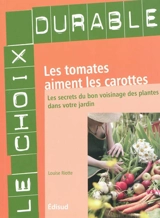 Les tomates aiment les carottes : les secrets du bon voisinage des plantes dans votre jardin - Louise Riotte