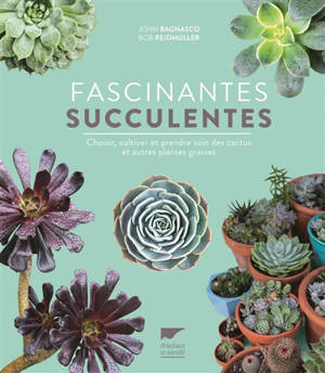 Fascinantes succulentes : choisir, cultiver et prendre soin des cactus et autres plantes grasses - John Bagnasco