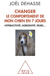 Changer le comportement de mon chien en 7 jours : hyperactivité, agressivité, peurs... - Joël Dehasse