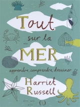 Tout sur la mer : apprendre, comprendre, dessiner - Harriet Russell