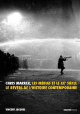 Chris Marker, les médias et le XXe siècle : le revers de l'histoire contemporaine - Vincent Jacques