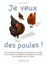 Je veux des poules ! : 50 recettes pratiques et rigolotes pour créer votre premier poulailler et installer au jardin les poulettes de vos rêves - Patricia Beucher