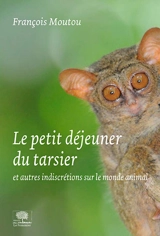 Le petit déjeuner du tarsier : et autres indiscrétions sur le monde animal - François Moutou