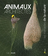 Animaux architectes : les merveilles de la nature - Ingo Arndt