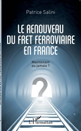 Le renouveau du fret ferroviaire en France : maintenant ou jamais ? - Patrice Salini