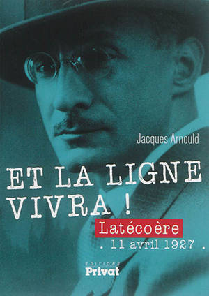 Et la ligne vivra ! : Latécoère, 11 avril 1927 - Jacques Arnould