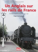 Images de trains. Vol. 25. Un Anglais sur les rails de France : vacances d'un photographe de 1962 à 1967 : Hugh Ballantyne - Hugh Ballantyne