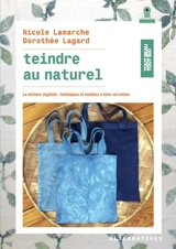 Teindre au naturel : la teinture végétale : techniques et modèles à faire soi-même - Nicole Lamarche