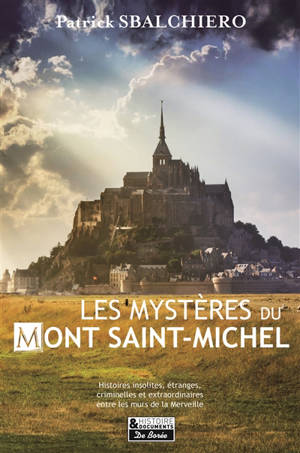 Les mystères du Mont-Saint-Michel : histoires insolites, étranges, criminelles et extraordinaires entre les murs de la Merveille - Patrick Sbalchiero