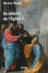 Se défaire de l'Eglise ? : essai philosophique sur l'Eglise - Michel Mahé