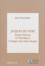 Jacques de Vitry : entre l'Orient et l'Occident : l'évêque aux trois visages - Jean Donnadieu