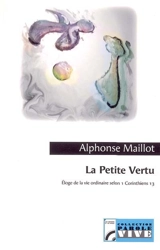 La petite vertu ou Eloge de la vie ordinaire selon 1 Corinthiens 13 - Alphonse Maillot