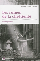 Les ruines de la chrétienté : visite guidée - Pierre-André Stucki
