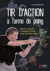 Tir d'action à l'arme de poing : concepts, techniques et dynamiques pour un savoir-faire professionnel - Roland Habersetzer