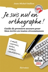 Je suis nul en orthographe ! : guide de premiers secours pour bien écrire en toutes circonstances - Jean-Michel Oullion