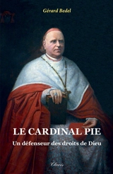 Le cardinal Pie : un défenseur des droits de Dieu - Gérard Bedel