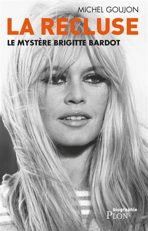 La recluse : le mystère Brigitte Bardot - Michel Goujon