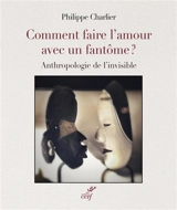 Comment faire l'amour avec un fantôme ? : anthropologie de l'invisible - Philippe Charlier