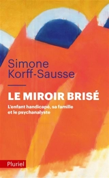 Le miroir brisé : l'enfant handicapé, sa famille et le psychanalyste - Simone Korff Sausse
