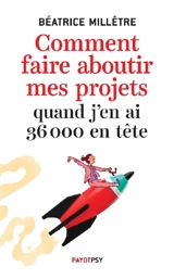 Comment faire aboutir mes projets quand j'en ai 36.000 en tête - Béatrice Millêtre